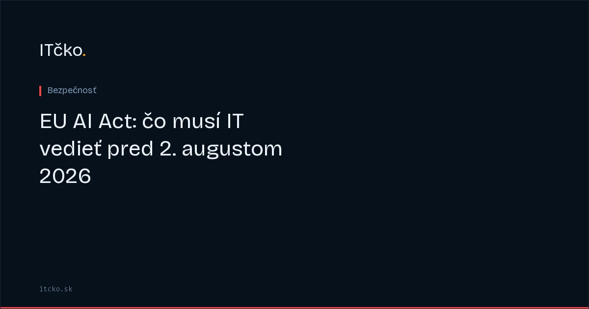 EU AI Act: čo musí IT vedieť pred 2. augustom 2026