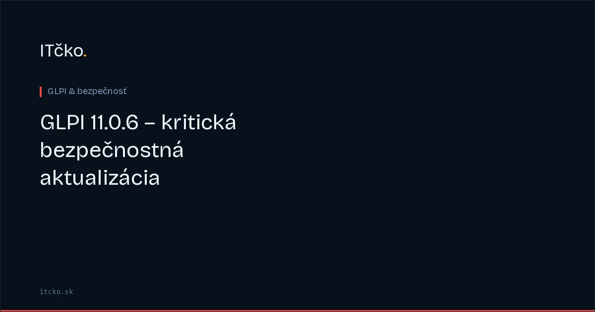 GLPI 11.0.6: kritická bezpečnostná aktualizácia — čo zmeniť
