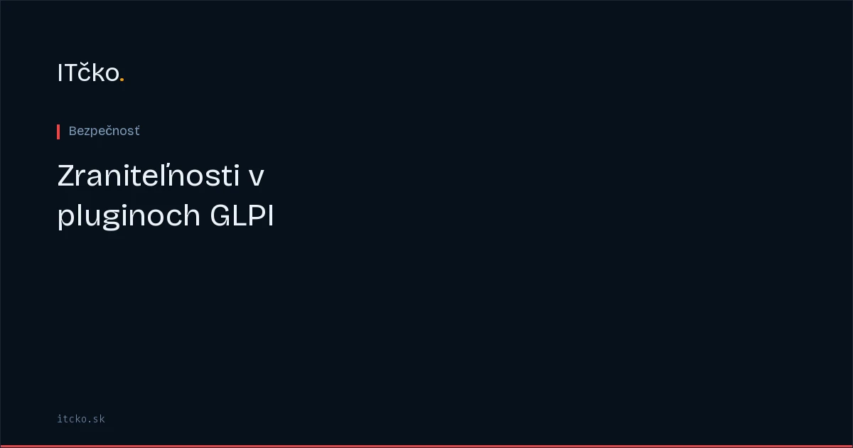 Zraniteľnosti v pluginoch GLPI: čo neopraví aktualizácia jadra
